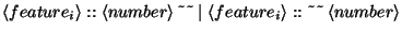 $\displaystyle \left\langle feature_{i}\right\rangle ::\left\langle number\right...
...ight\rangle ::\textasciitilde \textasciitilde \left\langle number\right\rangle $